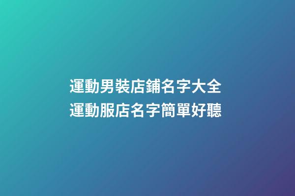 運動男裝店鋪名字大全 運動服店名字簡單好聽-第1張-店鋪起名-玄機派